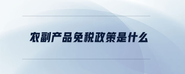 農(nóng)副產(chǎn)品免稅政策是什么