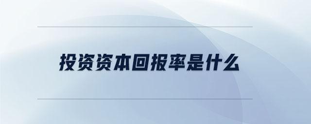 投資資本回報(bào)率是什么 投資資本回報(bào)率是什么