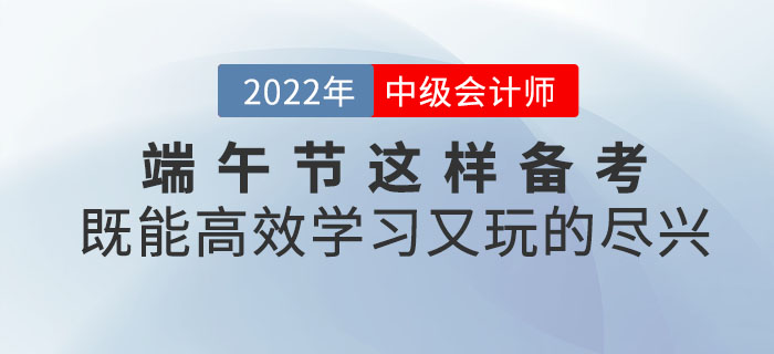 端午節(jié)與中級(jí)會(huì)計(jì)撞個(gè)滿懷，這樣備考既能高效學(xué)習(xí)又能玩的盡興！