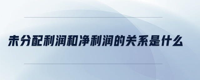 未分配利潤(rùn)和凈利潤(rùn)的關(guān)系是什么