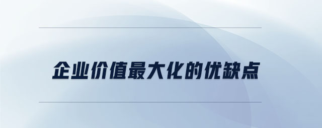 企業(yè)價(jià)值最大化的優(yōu)缺點(diǎn) 企業(yè)價(jià)值最大化的優(yōu)缺點(diǎn)