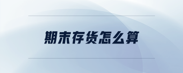 期末存貨怎么算 期末存貨怎么算