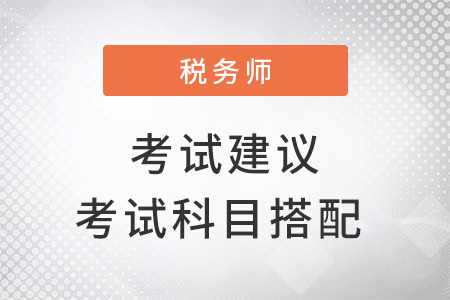 稅務(wù)師考試建議考試科目搭配