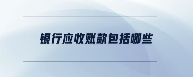 銀行應收賬款包括哪些
