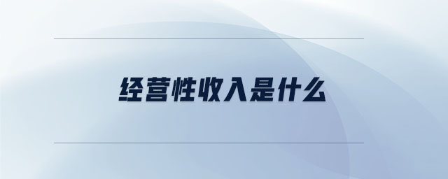 經(jīng)營性收入是什么 經(jīng)營性收入是什么