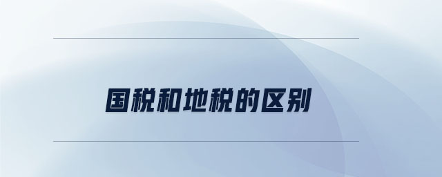 國稅和地稅的區(qū)別 國稅和地稅的區(qū)別