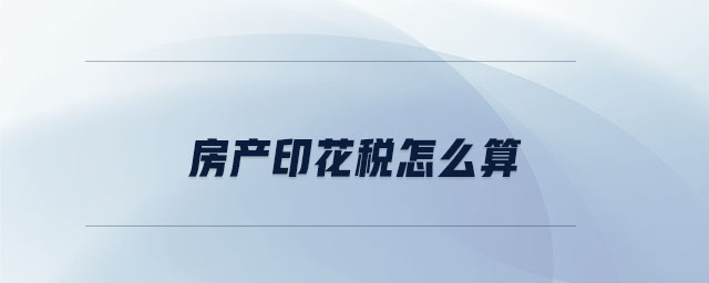 房產(chǎn)印花稅怎么算 房產(chǎn)印花稅怎么算