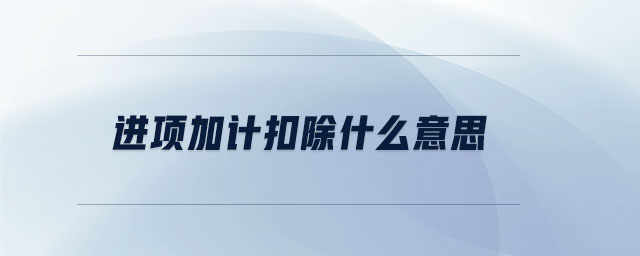 進項加計扣除什么意思 進項加計扣除什么意思