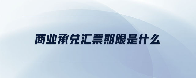 商業(yè)承兌匯票期限是什么