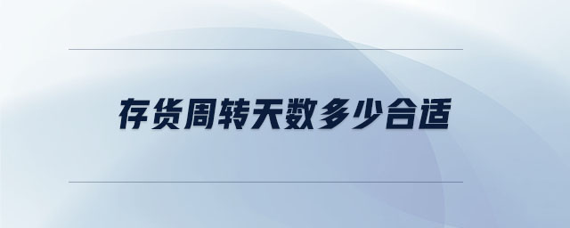 存貨周轉(zhuǎn)天數(shù)多少合適 存貨周轉(zhuǎn)天數(shù)多少合適