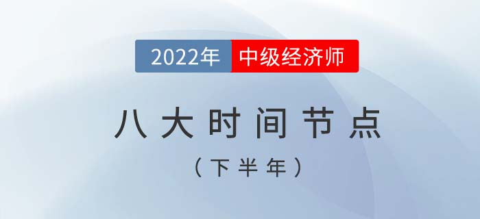 2022年中級經(jīng)濟(jì)師考試下半年八個(gè)重要時(shí)間節(jié)點(diǎn)