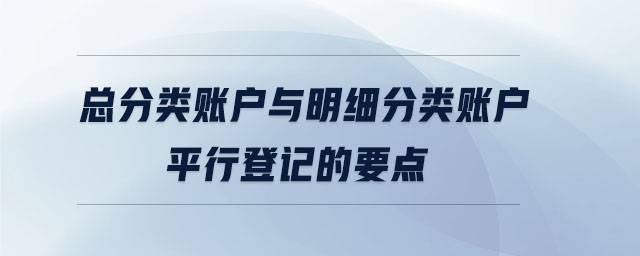 總分類賬戶與明細分類賬戶平行登記的要點 總分類賬戶與明細分類賬戶平行登記的要點