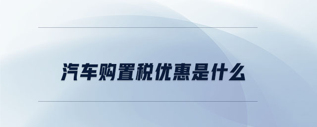 汽車購置稅優(yōu)惠是什么