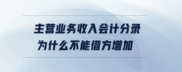 主營業(yè)務(wù)收入會計分錄為什么不能借方增加