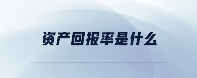 資產(chǎn)回報率是什么 資產(chǎn)回報率是什么