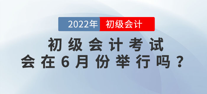 2022年初級(jí)會(huì)計(jì)考試有沒有可能在6月份舉行？