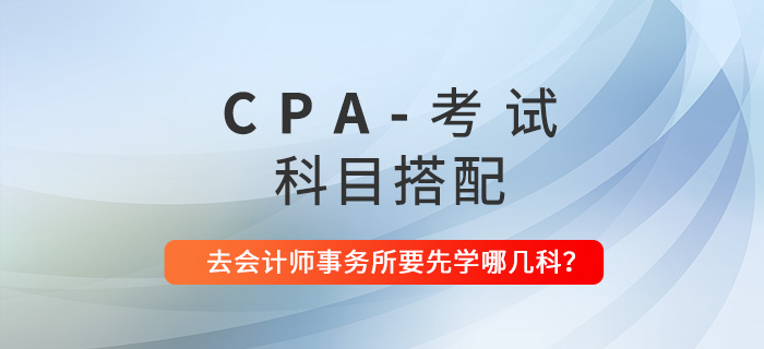 CPA科目搭配建議：去會計師事務(wù)所工作要先學(xué)哪幾科？