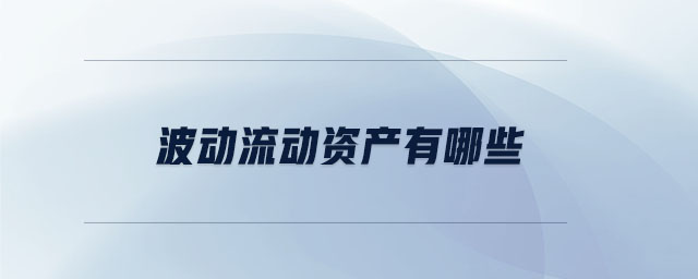 波動(dòng)流動(dòng)資產(chǎn)有哪些