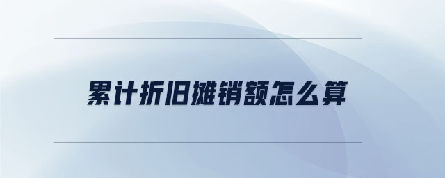 累計(jì)折舊攤銷額怎么算 累計(jì)折舊攤銷額怎么算
