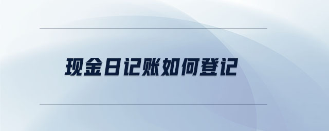 現(xiàn)金日記賬如何登記