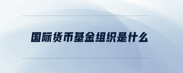 國(guó)際貨幣基金組織是什么
