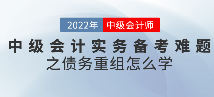 干貨！2022中級(jí)會(huì)計(jì)實(shí)務(wù)備考難題之債務(wù)重組怎么學(xué)