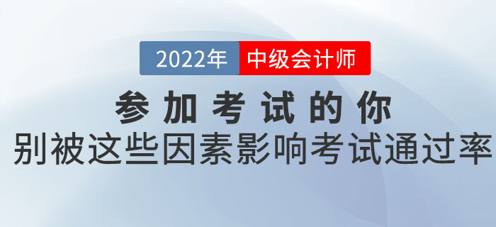 參加2022年中級會計考試的你，別被這些因素影響了考試的通過率！