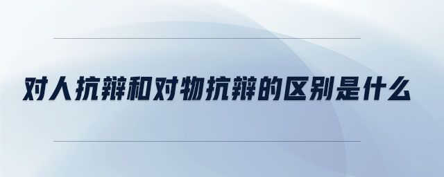 對(duì)人抗辯和對(duì)物抗辯的區(qū)別是什么