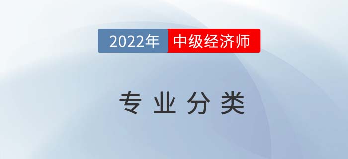 2022年中級(jí)經(jīng)濟(jì)師專(zhuān)業(yè)分類(lèi)，選擇困難者看過(guò)來(lái)！