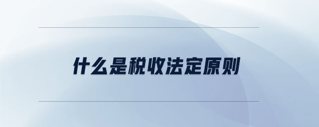 什么是稅收法定原則 什么是稅收法定原則