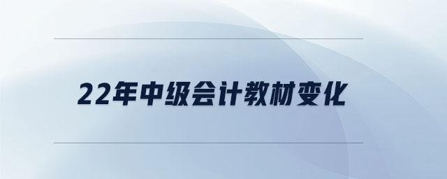 22年中級會計(jì)教材變化