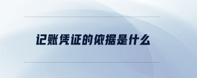 記賬憑證的依據(jù)是什么 記賬憑證的依據(jù)是什么