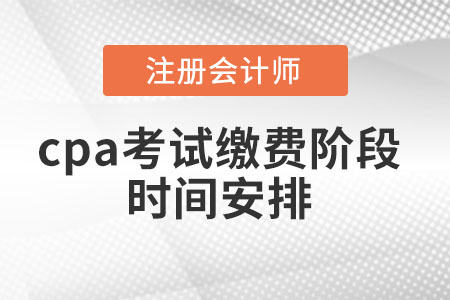 cpa考試?yán)U費(fèi)階段時(shí)間安排
