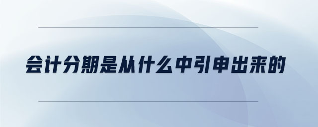 會(huì)計(jì)分期是從什么中引申出來的