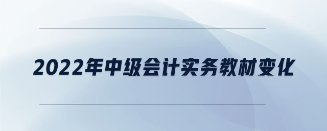 2022年中級會計實務(wù)教材變化