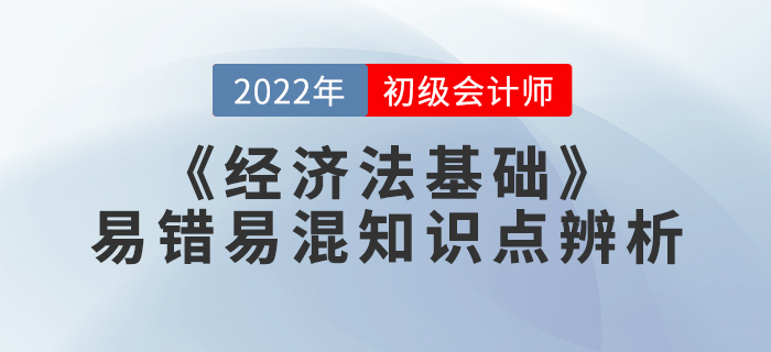 學(xué)習(xí)干貨:2022年《經(jīng)濟法基礎(chǔ)》易錯易混知識點辨析 學(xué)習(xí)干貨:2022年《經(jīng)濟法基礎(chǔ)》易錯易混知識點辨析