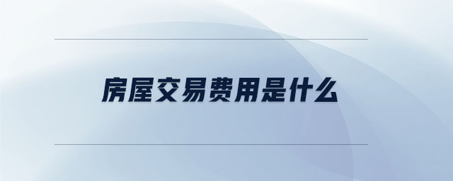 房屋交易費用是什么 房屋交易費用是什么