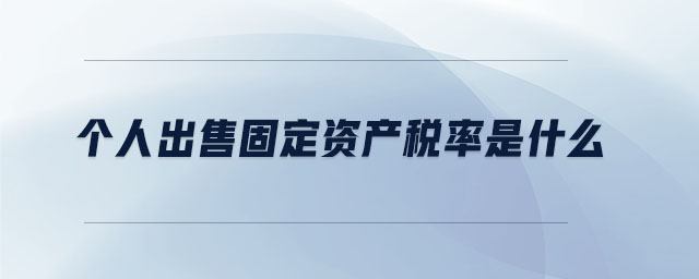 個人出售固定資產(chǎn)稅率是什么 個人出售固定資產(chǎn)稅率是什么
