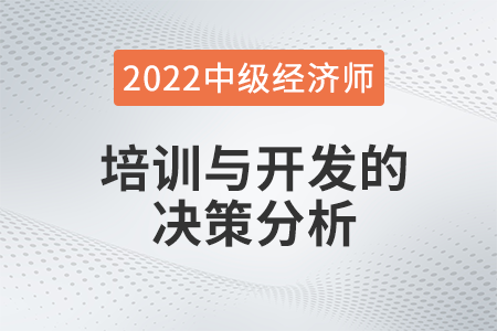 培訓(xùn)與開發(fā)的決策分析_2022中級經(jīng)濟師人力資源知識點