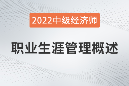 職業(yè)生涯管理概述_2022中級經(jīng)濟師人力資源知識點