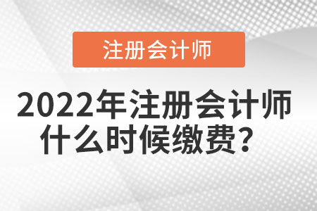 2022年注冊(cè)會(huì)計(jì)師什么時(shí)候繳費(fèi)？