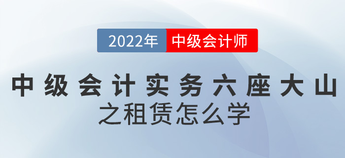 干貨！2022中級(jí)會(huì)計(jì)實(shí)務(wù)六座大山之租賃怎么學(xué)？