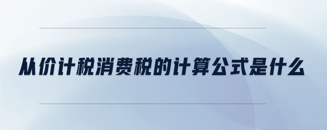 從價計稅消費稅的計算公式是什么