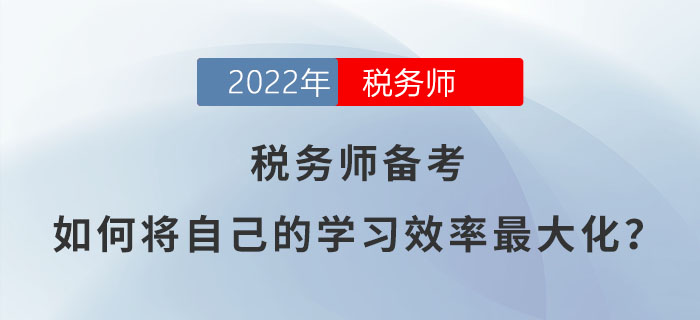 2022年稅務(wù)師備考，如何將自己的學(xué)習(xí)效率最大化？