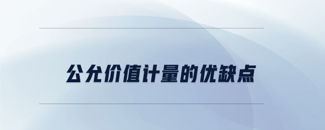 公允價(jià)值計(jì)量的優(yōu)缺點(diǎn)