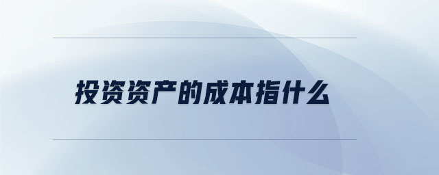投資資產的成本指什么 投資資產的成本指什么