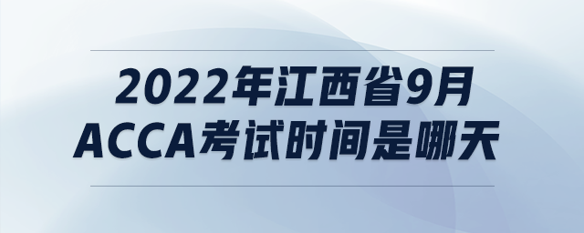 2022年江西省9月acca考試時(shí)間是哪天 2022年江西省9月acca考試時(shí)間是哪天