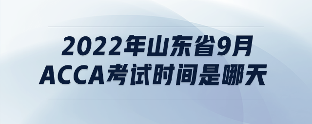 2022年山東省9月acca考試時(shí)間是哪天