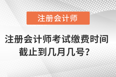 注冊會計師考試繳費時間截止到幾月幾號？