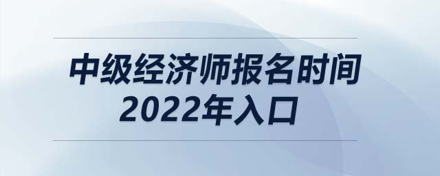 中級(jí)經(jīng)濟(jì)師報(bào)名時(shí)間2022年入口